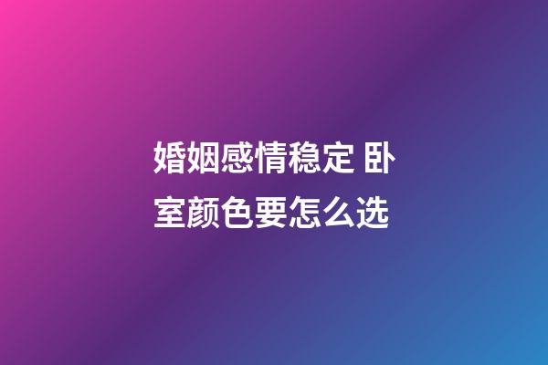 婚姻感情稳定 卧室颜色要怎么选